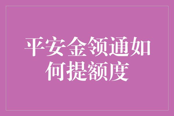 平安金领通如何提额度