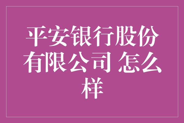 平安银行股份有限公司 怎么样