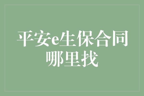 平安e生保合同哪里找