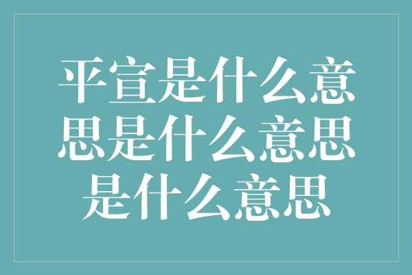 平宣是什么意思是什么意思是什么意思