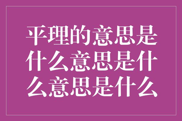 平理的意思是什么意思是什么意思是什么