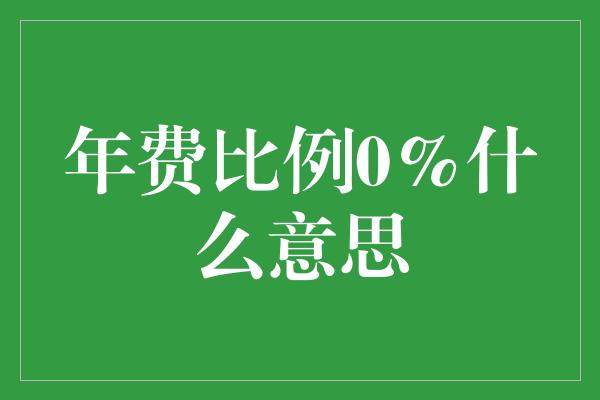 年费比例0%什么意思