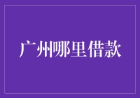 广州哪里借款：聪明选择，轻松解决资金困扰