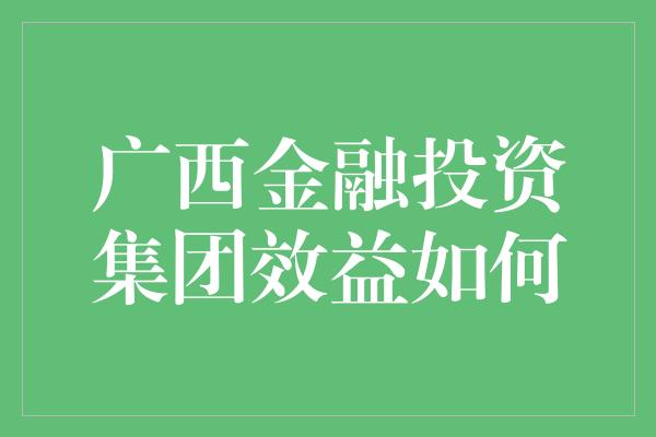 广西金融投资集团效益如何