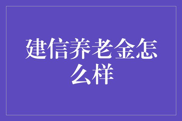 建信养老金怎么样