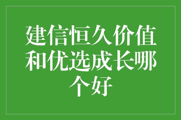 建信恒久价值和优选成长哪个好