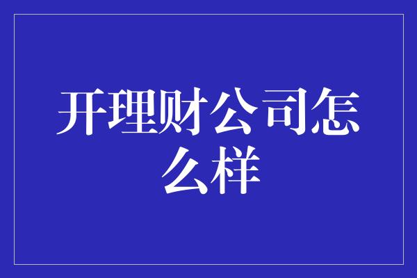 开理财公司怎么样