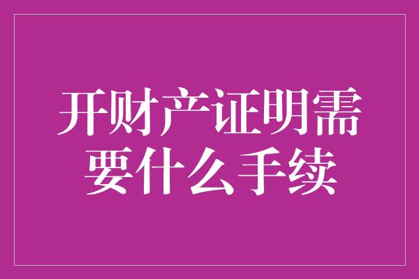 开财产证明需要什么手续