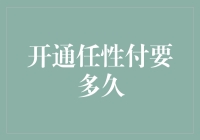 开通任性付要多久：从申请到使用全流程解析