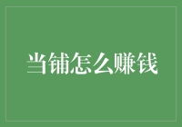 当铺如何赚钱？揭秘这个古老行业中隐藏的魔法