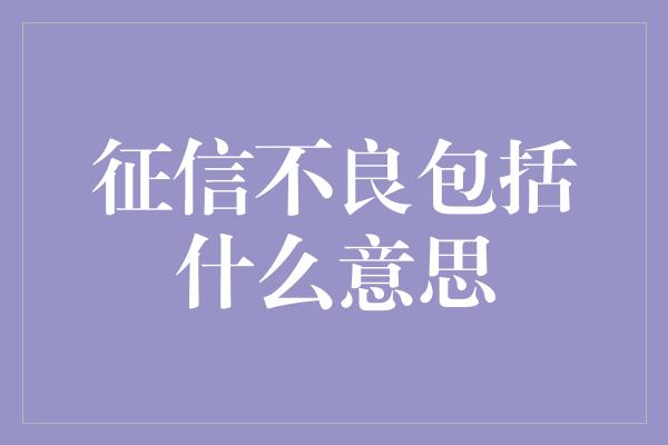 征信不良包括什么意思