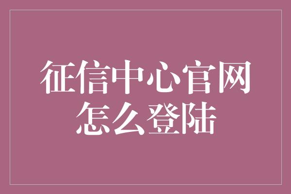 征信中心官网怎么登陆