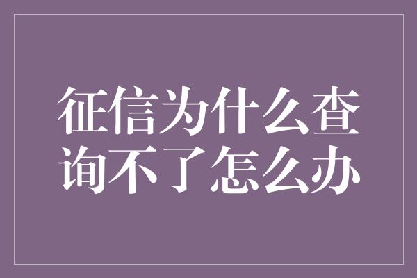 征信为什么查询不了怎么办