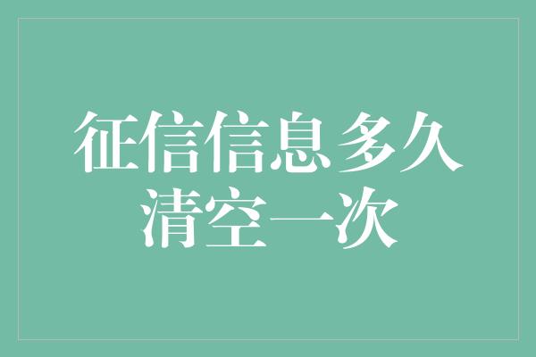 征信信息多久清空一次