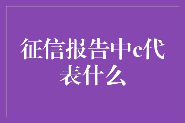 征信报告中c代表什么