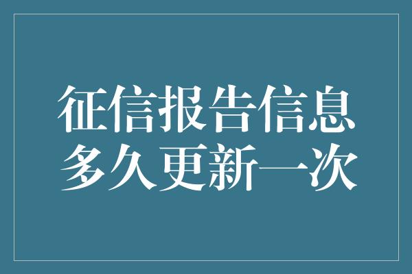 征信报告信息多久更新一次