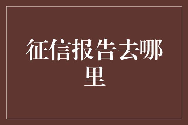 征信报告去哪里