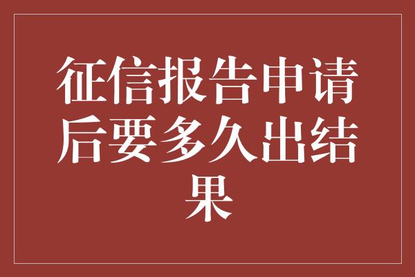 征信报告申请后要多久出结果