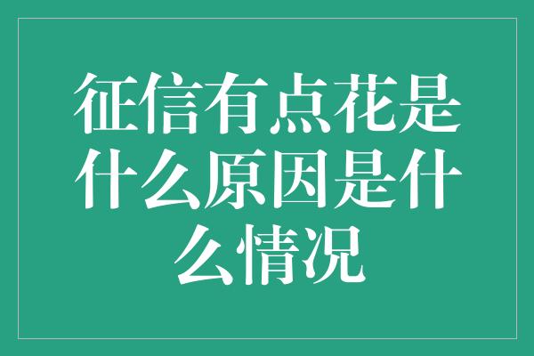 征信有点花是什么原因是什么情况