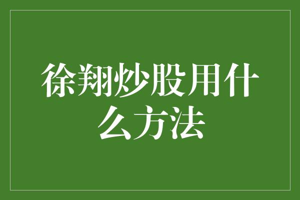 徐翔炒股用什么方法