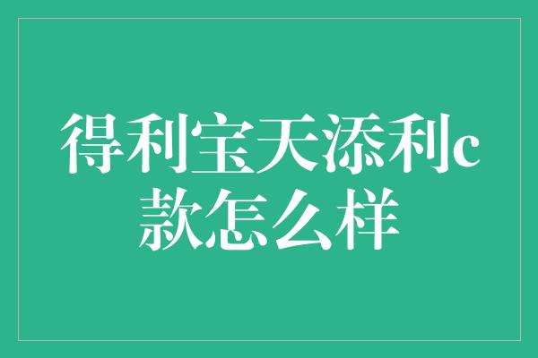 得利宝天添利c款怎么样