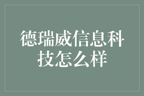 德瑞威信息科技怎么样