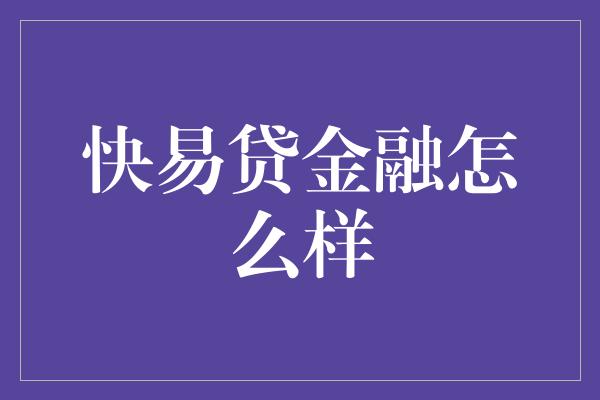 快易贷金融怎么样