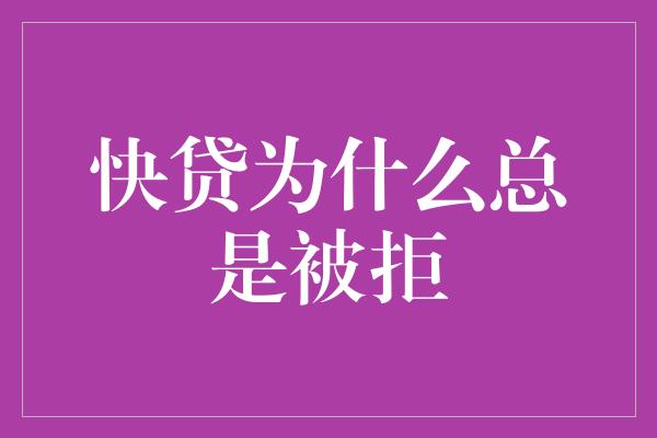 快贷为什么总是被拒