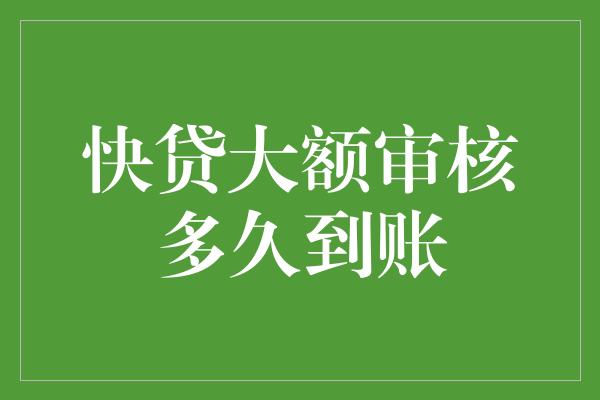 快贷大额审核多久到账