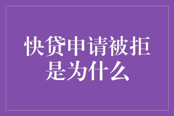 快贷申请被拒是为什么