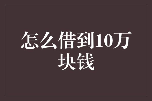 怎么借到10万块钱