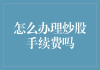 新手炒股必备指南——如何快速办理炒股手续费？