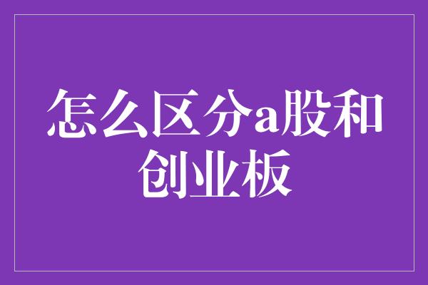 怎么区分a股和创业板