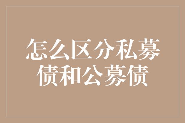 怎么区分私募债和公募债