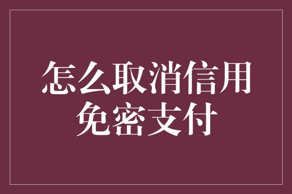 怎么取消信用免密支付