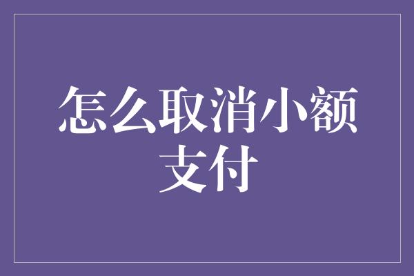 怎么取消小额支付