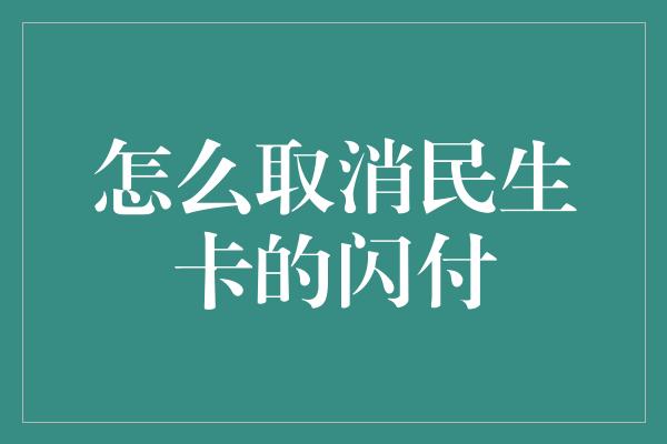 怎么取消民生卡的闪付