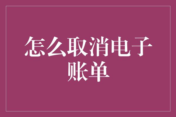 怎么取消电子账单