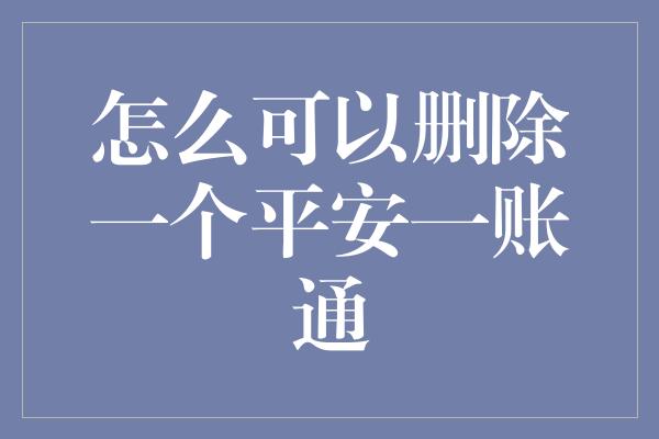 怎么可以删除一个平安一账通