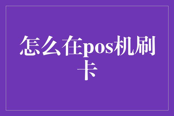 怎么在pos机刷卡