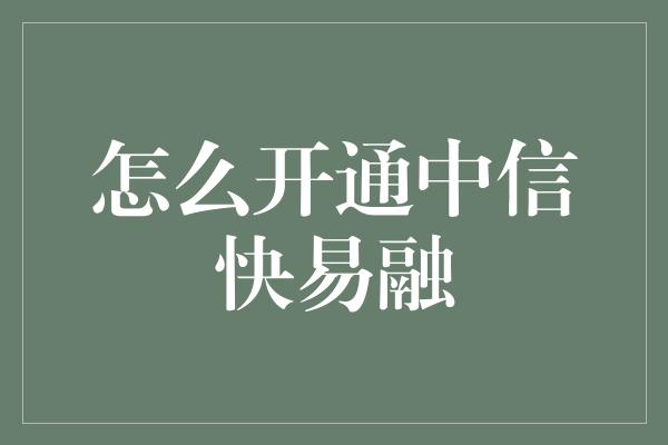 怎么开通中信快易融