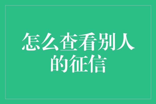 怎么查看别人的征信