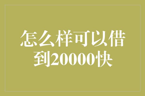 怎么样可以借到20000快