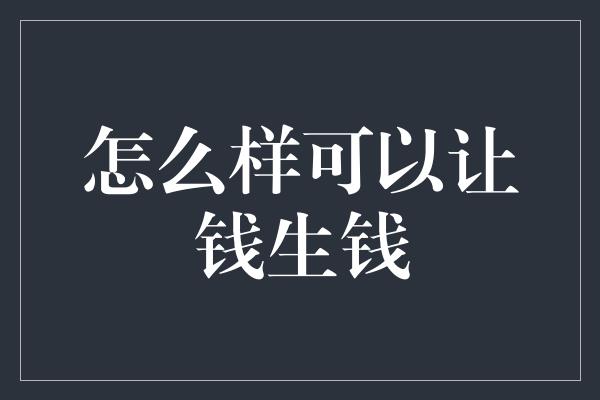 怎么样可以让钱生钱