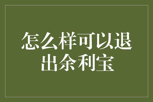 怎么样可以退出余利宝