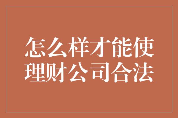 怎么样才能使理财公司合法