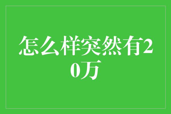 怎么样突然有20万