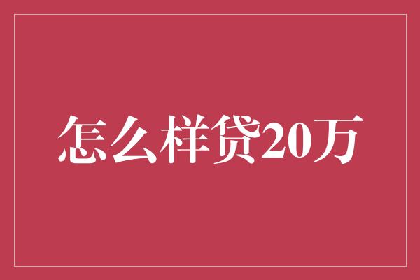 怎么样贷20万