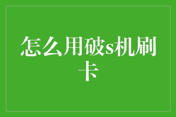 怎么用破s机刷卡