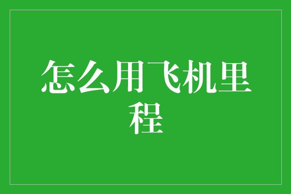 怎么用飞机里程